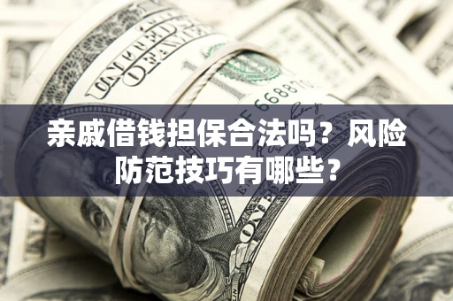 济南亲戚借钱担保合法吗？风险防范技巧有哪些？