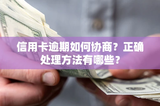 济南信用卡逾期如何协商？正确处理方法有哪些？