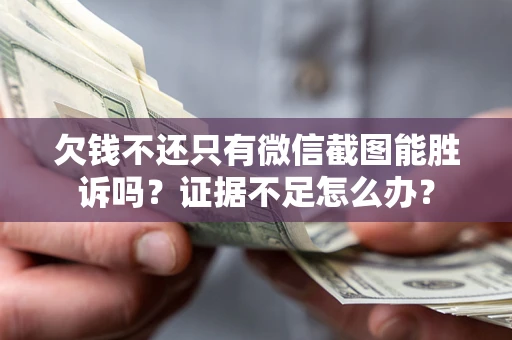 济南欠钱不还只有微信截图能胜诉吗？证据不足怎么办？