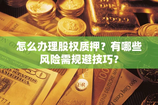 济南怎么办理股权质押？有哪些风险需规避技巧？