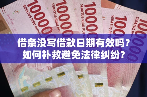 济南借条没写借款日期有效吗？如何补救避免法律纠纷？