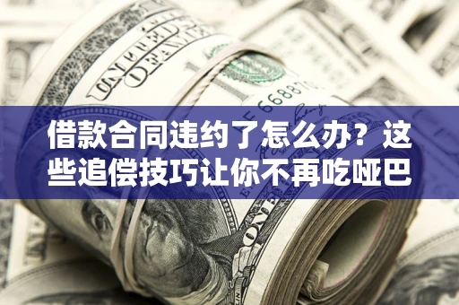 济南借款合同违约了怎么办？这些追偿技巧让你不再吃哑巴亏