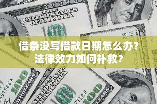 济南借条没写借款日期怎么办?法律效力如何补救? 济南借条没写借款日期怎么办?法律效力如何补救?