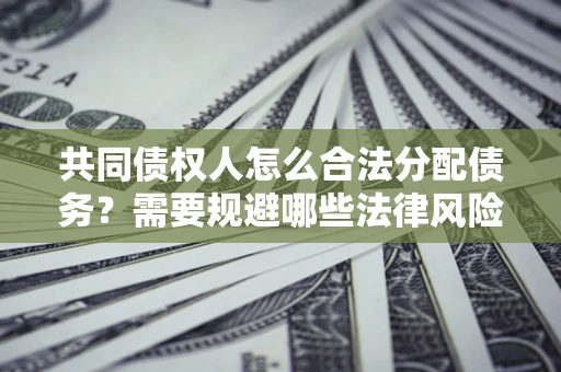 济南共同债权人怎么合法分配债务？需要规避哪些法律风险？