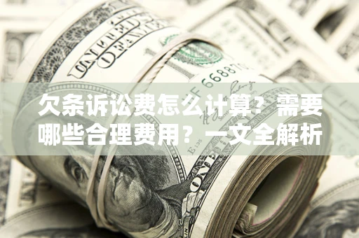 济南欠条诉讼费怎么计算？需要哪些合理费用？一文全解析
