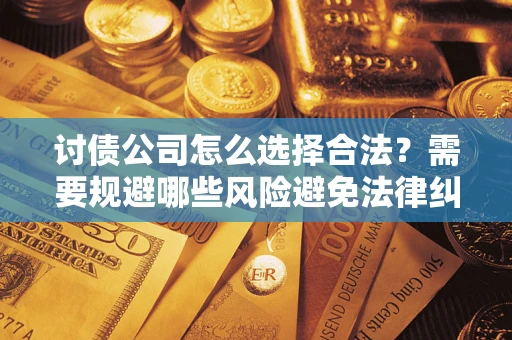 济南讨债公司怎么选择合法？需要规避哪些风险避免法律纠纷？