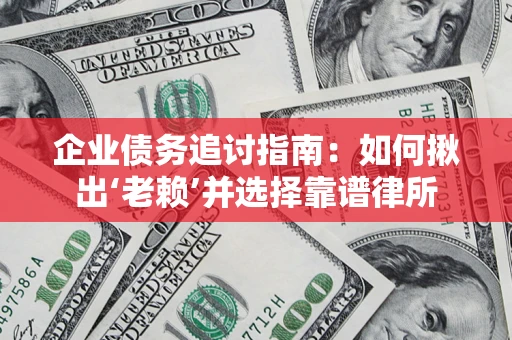 济南企业债务追讨指南：如何揪出‘老赖’并选择靠谱律所