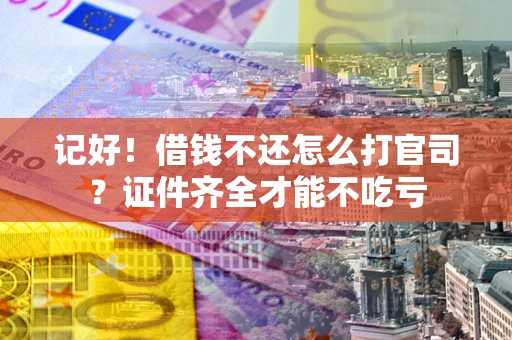 济南记好！借钱不还怎么打官司？证件齐全才能不吃亏