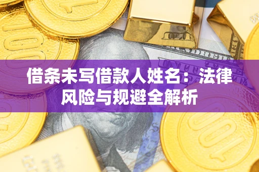 济南借条未写借款人姓名：法律风险与规避全解析