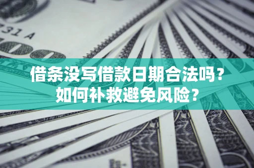 济南借条没写借款日期合法吗？如何补救避免风险？