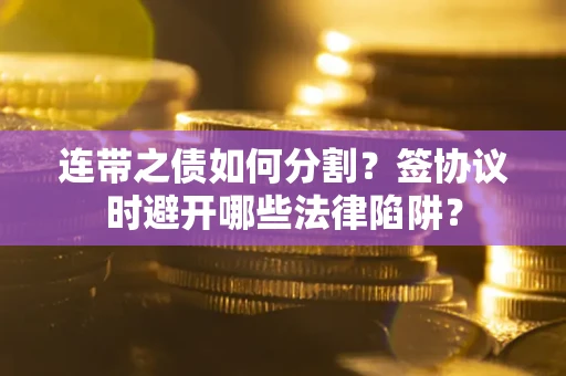 济南连带之债如何分割？签协议时避开哪些法律陷阱？