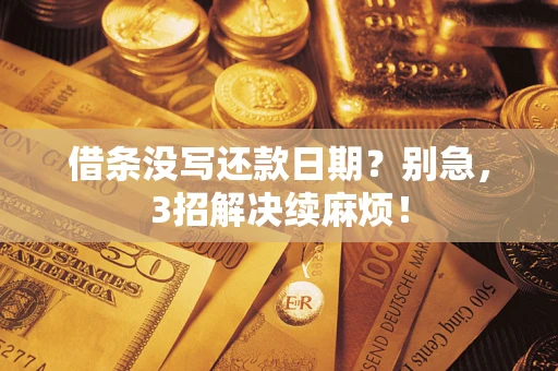 济南借条没写还款日期？别急，3招解决续麻烦！