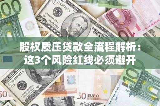 济南股权质压贷款全流程解析：这3个风险红线必须避开