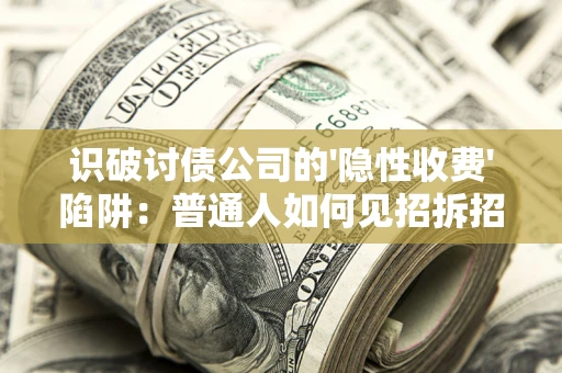 济南识破讨债公司的'隐性收费'陷阱：普通人如何见招拆招？