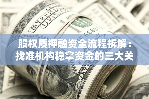 济南股权质押融资全流程拆解：找准机构稳拿资金的三大关键