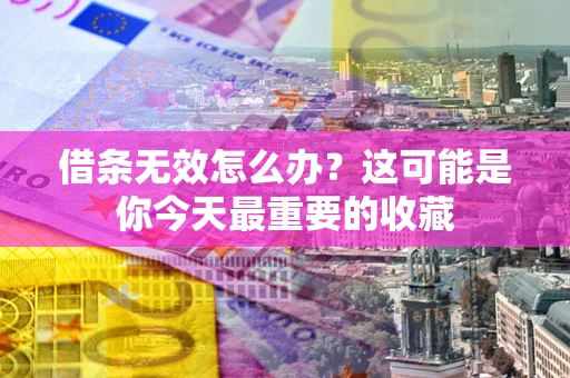 济南借条无效怎么办？这可能是你今天最重要的收藏