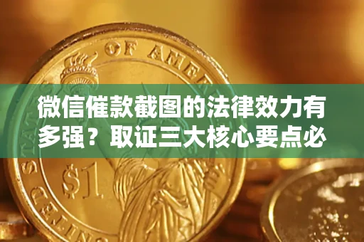 济南微信催款截图的法律效力有多强？取证三大核心要点必须知道！