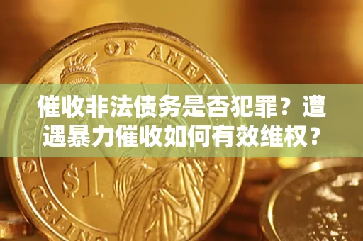 济南催收非法债务是否犯罪？遭遇暴力催收如何有效维权？
