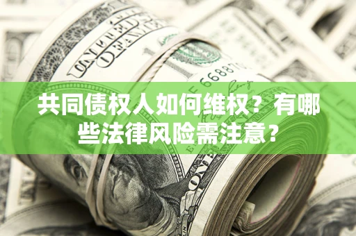 济南共同债权人如何维权？有哪些法律风险需注意？