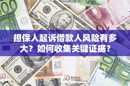 济南担保人起诉借款人风险有多大？如何收集关键证据？
