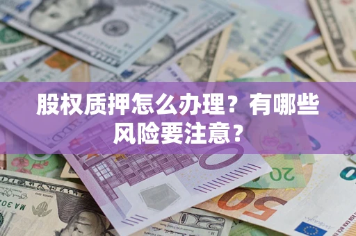 济南股权质押怎么办理？有哪些风险要注意？