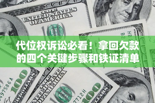 济南代位权诉讼必看!拿回欠款的四个关键步骤和铁证清单 济南代位权诉讼必看!拿回欠款的四个关键步骤和铁证清单