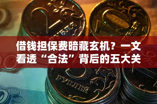 济南借钱担保费暗藏玄机？一文看透“合法”背后的五大关键陷阱