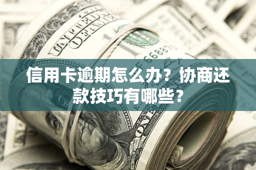 济南信用卡逾期怎么办？协商还款技巧有哪些？
