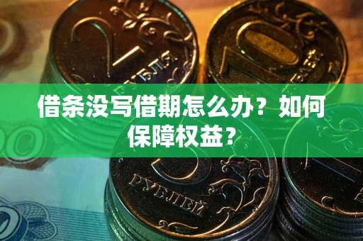 济南借条没写借期怎么办？如何保障权益？