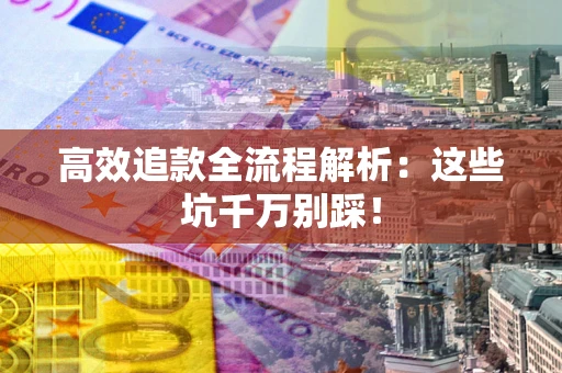 济南高效追款全流程解析：这些坑千万别踩！