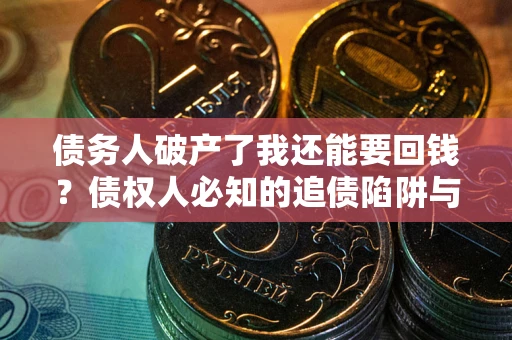 济南债务人破产了我还能要回钱？债权人必知的追债陷阱与破局之道