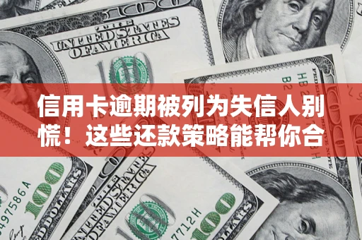 济南信用卡逾期被列为失信人别慌！这些还款策略能帮你合法止损