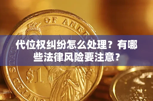济南代位权纠纷怎么处理？有哪些法律风险要注意？