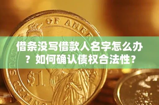 济南借条没写借款人名字怎么办？如何确认债权合法性？