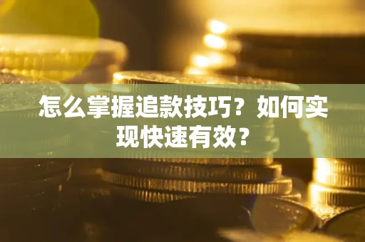 济南怎么掌握追款技巧？如何实现快速有效？