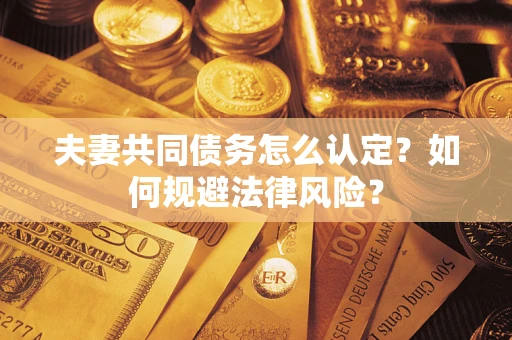 济南夫妻共同债务怎么认定？如何规避法律风险？