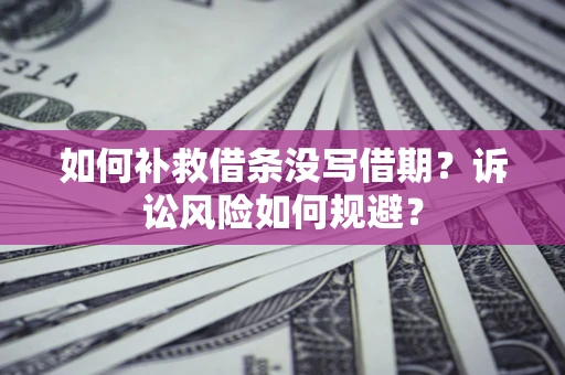 济南如何补救借条没写借期？诉讼风险如何规避？