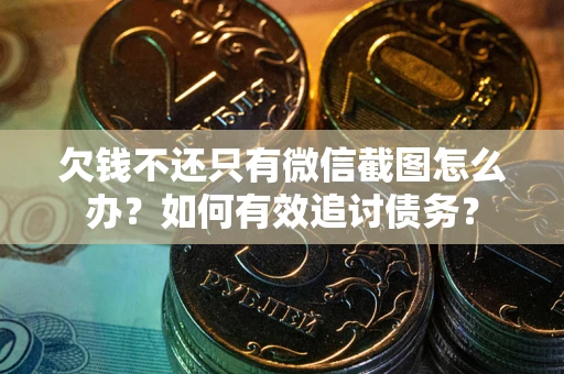 济南欠钱不还只有微信截图怎么办？如何有效追讨债务？