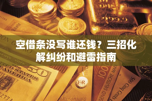 济南空借条没写谁还钱？三招化解纠纷和避雷指南