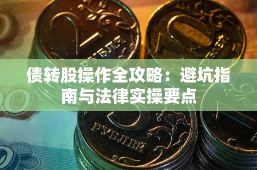济南债转股操作全攻略：避坑指南与法律实操要点
