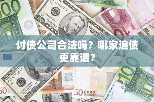 济南讨债公司合法吗？哪家追债更靠谱？