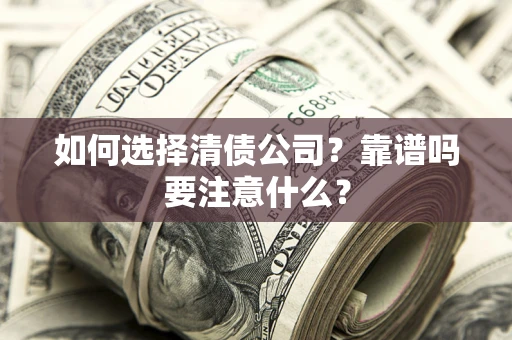 济南如何选择清债公司？靠谱吗要注意什么？