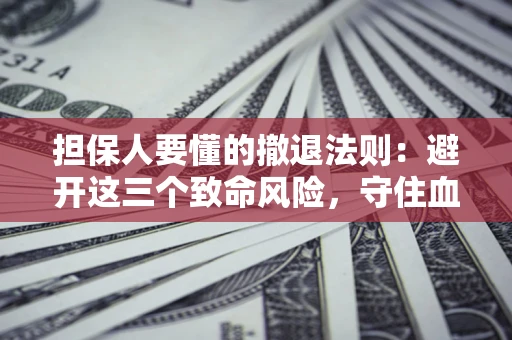 济南担保人要懂的撤退法则：避开这三个致命风险，守住血汗钱