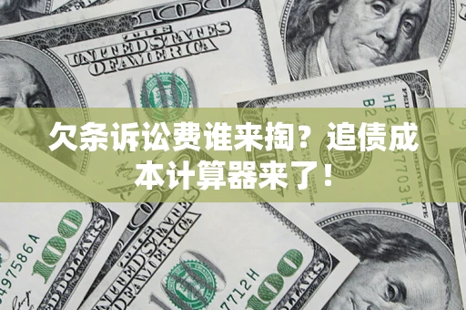 济南欠条诉讼费谁来掏？追债成本计算器来了！