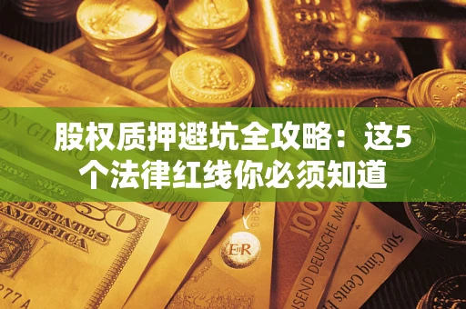 济南股权质押避坑全攻略：这5个法律红线你必须知道