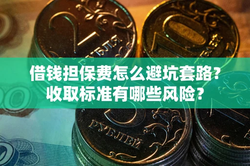 济南借钱担保费怎么避坑套路？收取标准有哪些风险？