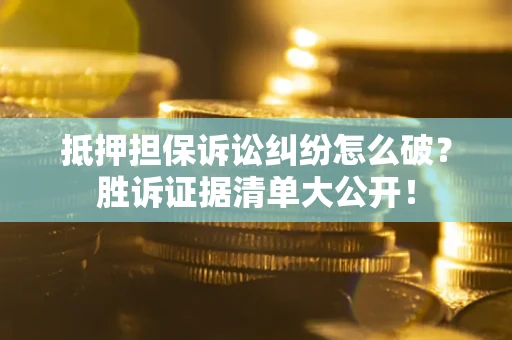 济南抵押担保诉讼纠纷怎么破？胜诉证据清单大公开！
