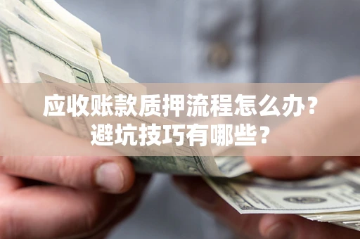 济南应收账款质押流程怎么办？避坑技巧有哪些？
