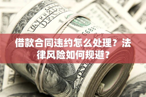 济南借款合同违约怎么处理？法律风险如何规避？