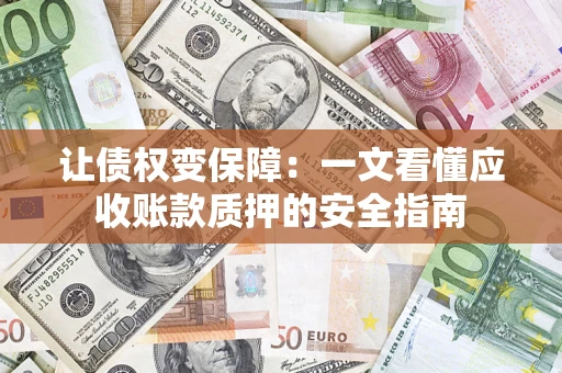 济南让债权变保障：一文看懂应收账款质押的安全指南